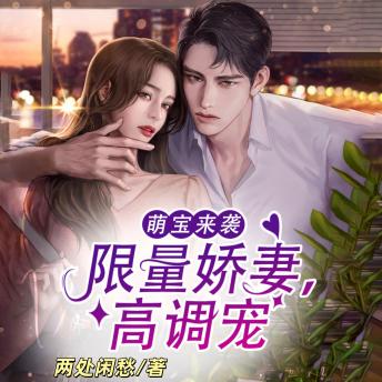 [Chinese] - 萌宝来袭：限量娇妻，高调宠2  | 萌宝助攻 | 爆笑甜宠: 铁血总裁遇纯情女，五年后萌宝神助攻，终成眷属！