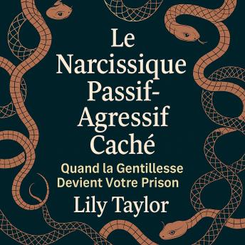[French] - Le Narcissique Passif-Agressif Caché - Quand la Gentillesse Devient Votre Prison : Décryptez Leurs Tactiques Secrètes, Protégez Votre Santé Mentale, et Échappez-vous Sans Culpabilité ni Confusion