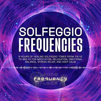 Solfeggio Frequencies: 6 Hours of Healing Solfeggio Tones from 174 Hz to 963 Hz for Meditation, Relaxation, Emotional Balance, Stress Relief, and Deep Calm
