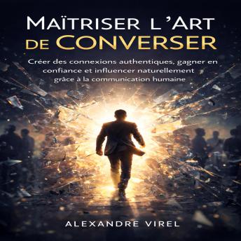 [French] - Maîtriser l’Art de Converser: Créer des connexions authentiques, gagner en confiance et influencer naturellement grâce à la communication humaine