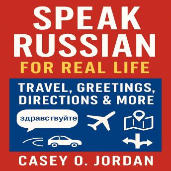 Speak Russian for Real Life: Travel, Greetings, Directions & More