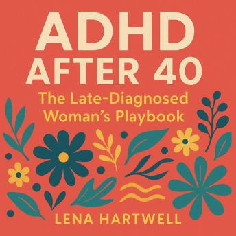 ADHD After 40: The Late-Diagnosed Woman’s Playbook: Why Your Brain Is Breaking Now — and Exactly How to Fix It