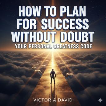 How to Plan for Success Without Doubt: Your Personal Greatness Code