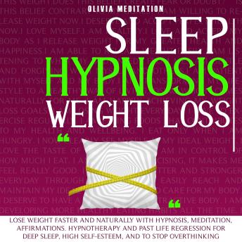 Sleep Hypnosis Weight Loss: Lose Weight Faster and Naturally with Hypnosis, Meditation, Affirmations, Hypnotherapy and Past Life Regression for Deep Sleep, High Self-Esteem, and to Stop Overthinking