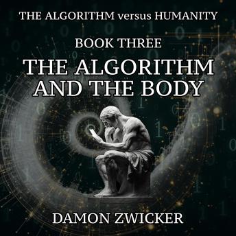 The Algorithm Versus Humanity: Book Three - The Algorithm and the Body