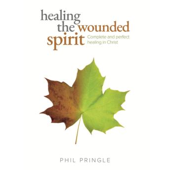 Healing The Wounded Spirit: Complete and Perfect Healing in Christ