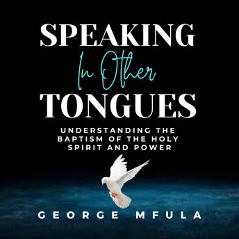 Speaking in Other Tongues: UNDERSTANDING THE BAPTISM OF THE HOLY SPIRIT AND POWER