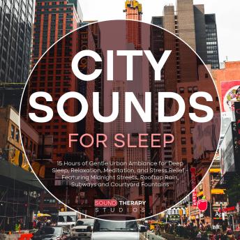 City Sounds For Sleep: 15 Hours of Gentle Urban Ambiance for Deep Sleep, Relaxation, Meditation, and Stress Relief - Featuring Midnight Streets, Rooftop Rain, Subways and Courtyard Fountains