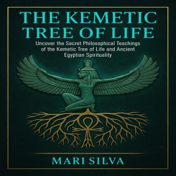 The Kemetic Tree of Life: Uncover the Secret Philosophical Teachings of the Kemetic Tree of Life and Ancient Egyptian Spirituality