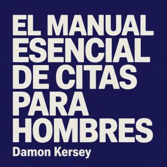 [Spanish] - El Manual Esencial de Citas para Hombres: Desarrolla Confianza, Mejora tus Conversaciones y Atrae a las Mujeres que Deseas