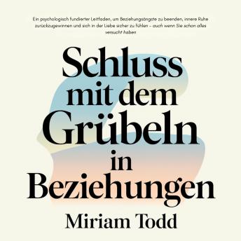 [German] - Schluss mit dem Grübeln in Beziehungen: Ein psychologisch fundierter Leitfaden, um Beziehungsängste zu beenden, innere Ruhe zurückzugewinnen und sich in der Liebe sicher zu fühlen – auch wenn Sie schon alles versucht haben