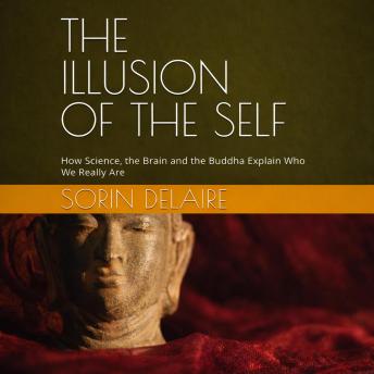 The Illusion of the Self: How Science, the Brain and the Buddha Explain Who We Really Are