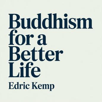 Buddhism for a Better Life: Practical Buddhist Teachings for Beginners to Reduce Stress, Anxiety, and Overthinking
