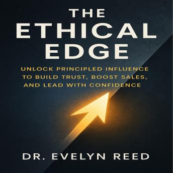 The Ethical Edge: Unlock Principled Influence to Build Trust, Boost Sales, and Lead with Confidence