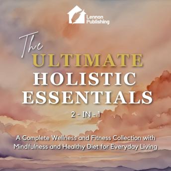 The Ultimate Holistic Essentials: A Complete Wellness and Fitness Collection with Mindfulness and Healthy Diet for Everyday Living