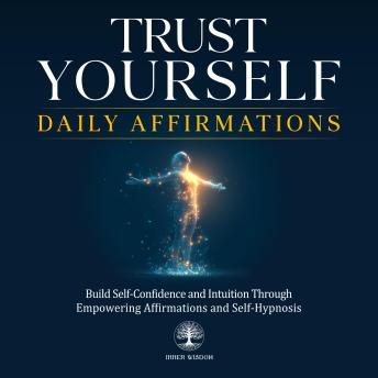 Trust Yourself Daily Affirmations: Build Self-Confidence and Intuition Through Empowering Affirmations and Self-Hypnosis