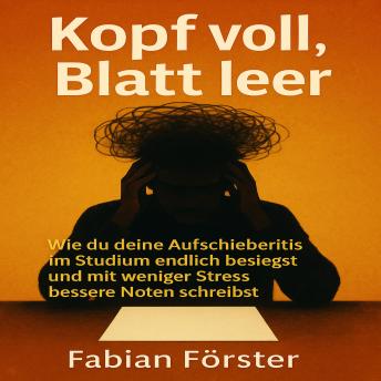 [German] - Kopf voll, Blatt leer: Wie du deine Aufschieberitis im Studium endlich besiegst und mit weniger Stress bessere Noten schreibst.