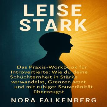 [German] - Leise Stark: Das Praxis-Workbook für Introvertierte: Wie du deine Schüchternheit in Stärke verwandelst, Grenzen setzt und mit ruhiger Souveränität überzeugst.