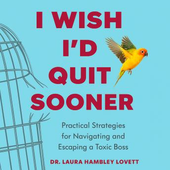 I Wish I'd Quit Sooner: Practical Strategies for Navigating and Escaping a Toxic Boss