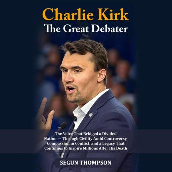 Charlie Kirk: The Great Debater: The Voice That Bridged a Divided Nation — Through Civility Amid Controversy, Compassion in Conflict, and a Legacy That Continues to Inspire Millions After His Death.