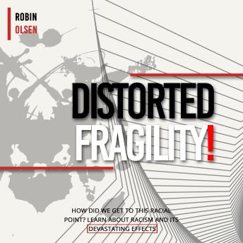 Distorted Fragility!: How Did We Get to This Racial Point? Learn About Racism and Its Devastating Effects