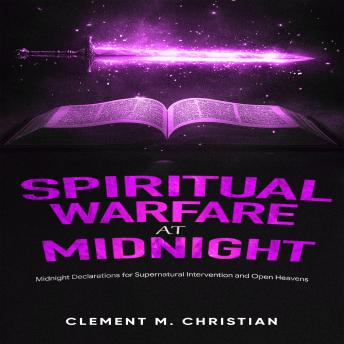 Spiritual Warfare at Midnight: Spiritual Strategies to Overturn Delays, Hindrances, and Demonic Manipulations: Midnight Declarations for Supernatural Intervention and Open Heavens