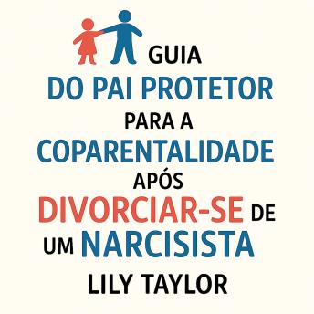 [Portuguese] - Guia do Pai Protetor para a Coparentalidade Após Divorciar-se de um Narcisista: Proteja Seus Filhos da Manipulação, Estabeleça Limites e Crie Estabilidade Duradoura Sem Sacrificar Sua Sanidade Mental