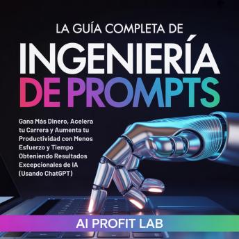 [Spanish] - La Guía Completa de Ingeniería de Prompts: Gana Más Dinero, Acelera tu Carrera y Aumenta tu Productividad con Menos Esfuerzo y Tiempo Obteniendo Resultados Excepcionales de IA (Usando ChatGPT)