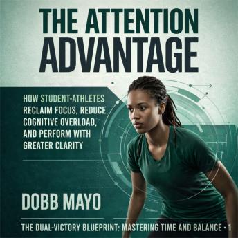 The Attention Advantage: How Student-Athletes Reclaim Focus, Reduce Cognitive Overload, and Perform with Greater Clarity