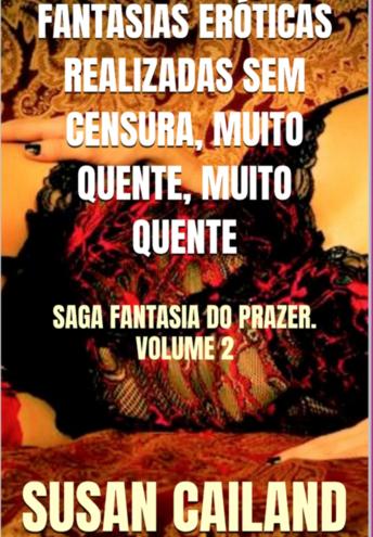[Portuguese] - FANTASIAS ERÓTICAS REALIZADAS SEM CENSURA, MUITO QUENTE, MUITO QUENTE: SAGA FANTASIA DO PRAZER. VOLUME 2