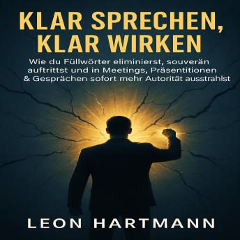 [German] - Klar sprechen, klar wirken: Wie du Füllwörter eliminierst, souverän auftrittst und in Meetings, Präsentationen & Gesprächen sofort mehr Autorität ausstrahlst
