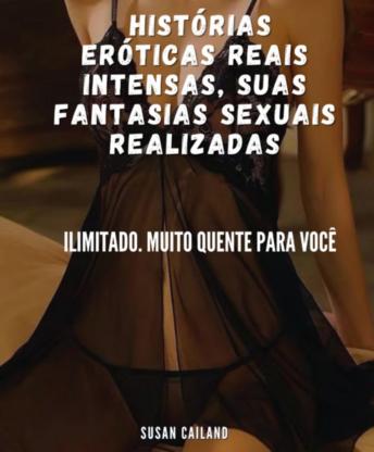 [Portuguese] - HISTÓRIAS ERÓTICAS REAIS INTENSAS, SUAS FANTASIAS SEXUAIS REALIZADAS: ILIMITADO. MUITO QUENTE PARA VOCÊ