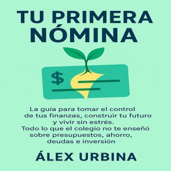 [Spanish] - Tu Primera Nómina: La guía para tomar el control de tus finanzas, construir tu futuro y vivir sin estrés. Todo lo que el colegio no te enseñó sobre presupuestos, ahorro, deudas e inversión.