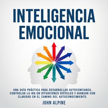 [Spanish] - Inteligencia Emocional: Una guía práctica para desarrollar autoconfianza, controlar la ira en situaciones difíciles y avanzar con claridad en el camino del autoconocimiento