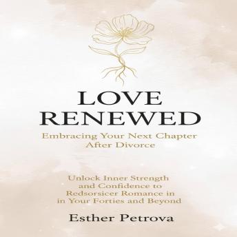 Love Renewed: Embracing Your Next Chapter After Divorce: Unlock Inner Strength and Confidence to Rediscover Romance in Your Forties and Beyond