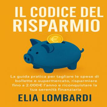 [Italian] - Il Codice del Risparmio: La guida pratica per tagliare le spese di bollette e supermercato, risparmiare fino a 2.000€ l’anno e riconquistare la tua serenità finanziaria.