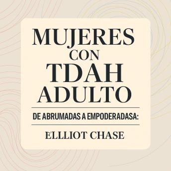 [Spanish] - Mujeres con TDAH Adulto - De Abrumadas a Empoderadas: Transforma el Caos Diario en Claridad, Desbloquea tus Fortalezas Ocultas y Prospera en el Trabajo y las Relaciones Sin Vergüenza