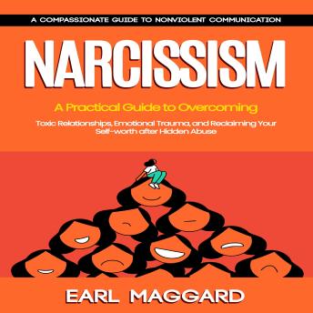 Narcissism: A Compassionate Guide to Nonviolent Communication (A Practical Guide to Overcoming Toxic Relationships, Emotional Trauma, and Reclaiming Your Self-worth after Hidden Abuse)