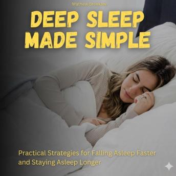Deep Sleep Made Simple: Practical Strategies for Falling Asleep Faster and Staying Asleep Longer