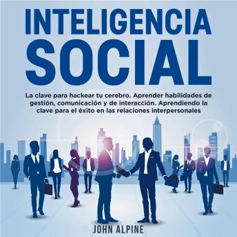 [Spanish] - Inteligencia Social: La clave para hackear tu cerebro. Aprender habilidades de gestión, comunicación y de interacción. Aprendiendo la clave para el éxito en las relaciones interpersonales