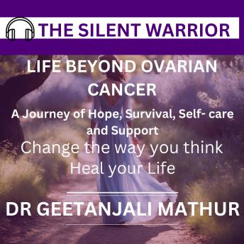 THE SILENT WARRIOR:LIFE BEYOND OVARIAN CANCER: A Journey Of Hope, Survival, Self-care And Support. Change the way you think. Heal your Life