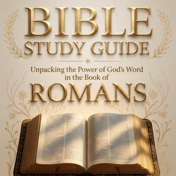 Bible Study Guide: Unpacking the Power of God’s Word in the Book of Romans for Beginners