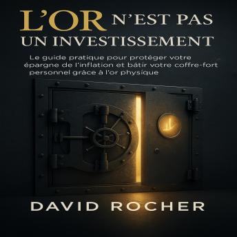 [French] - L’Or n’est pas un Investissement: Le guide pratique pour protéger votre épargne de l’inflation et bâtir votre coffre-fort personnel grâce à l’or physique.