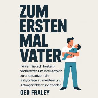 [German] - Zum ersten Mal Vater: Fühlen Sie sich bestens vorbereitet, um Ihre Partnerin zu unterstützen, die Babypflege zu meistern und Anfängerfehler zu vermeiden
