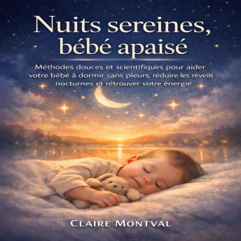 [French] - Nuits Sereines, Bébé Apaise: Méthodes douces et scientifiques pour aider votre bébé à dormir sans pleurs, réduire les réveils nocturnes et retrouver votre énergie