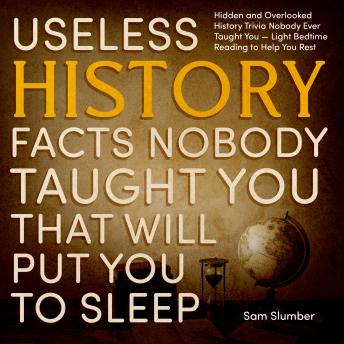 Useless History Facts Nobody Taught You That Will Put You to Sleep Fast: Hidden and Overlooked History Trivia Nobody Ever Taught You — Light Bedtime Reading to Help You Rest