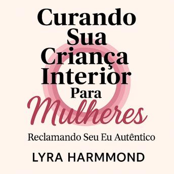 [Portuguese] - Curando Sua Criança Interior Para Mulheres - Reclamando Seu Eu Autêntico: Liberte o Trauma Geracional, Desenvolva Limites Sagrados e Abrace Seu Poder Feminino Sem Culpa ou Vergonha