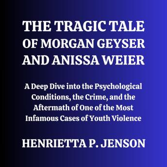 The Tragic Tale of Morgan Geyser and Anissa Weier: A Deep Dive into the Psychological Conditions, the Crime, and the Aftermath of One of the Most Infamous Cases of Youth Violence