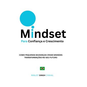 [Portuguese] - Mindset para Confiança e Crescimento: Como Pequenas Mudanças Criam Grandes Transformações no Seu Futuro