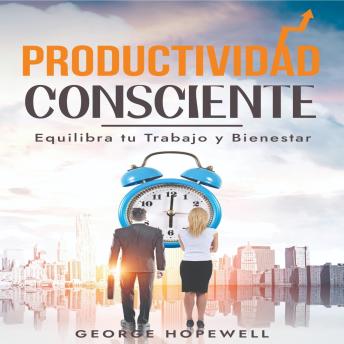 [Spanish] - PRODUCTIVIDAD CONSCIENTE: Equilibra tu trabajo y bienestar: Organízate con Eficacia y tu Exito es Inevitable